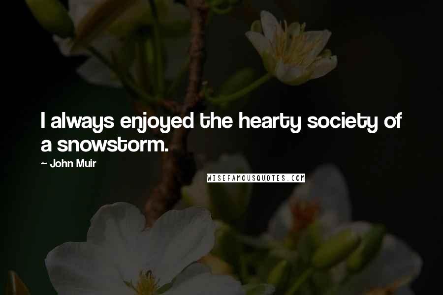 John Muir Quotes: I always enjoyed the hearty society of a snowstorm.