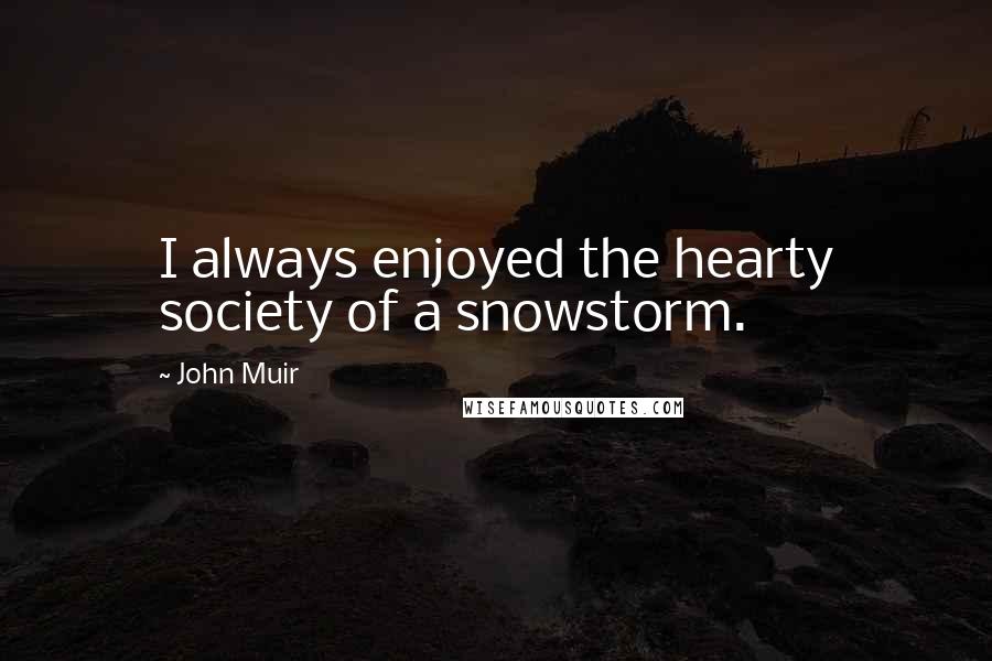 John Muir Quotes: I always enjoyed the hearty society of a snowstorm.