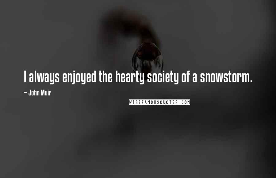John Muir Quotes: I always enjoyed the hearty society of a snowstorm.