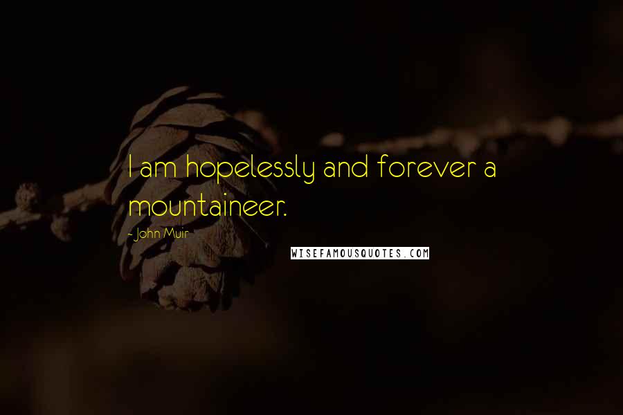 John Muir Quotes: I am hopelessly and forever a mountaineer.