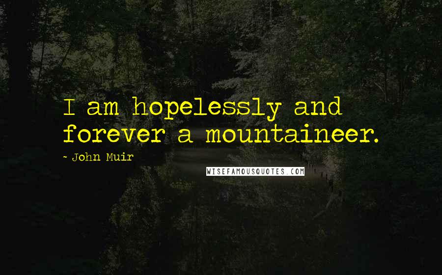 John Muir Quotes: I am hopelessly and forever a mountaineer.