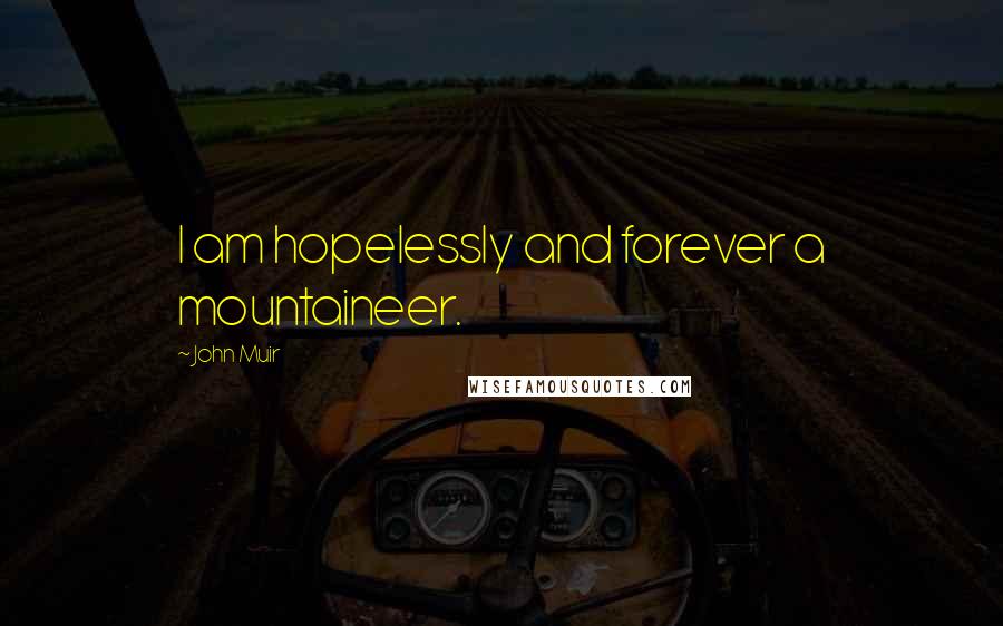 John Muir Quotes: I am hopelessly and forever a mountaineer.