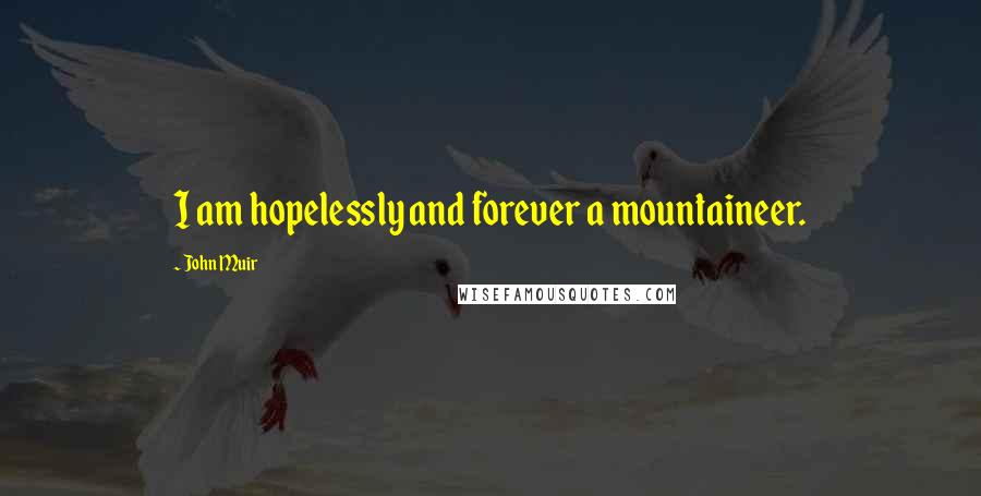 John Muir Quotes: I am hopelessly and forever a mountaineer.