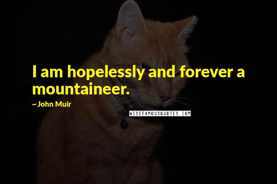 John Muir Quotes: I am hopelessly and forever a mountaineer.