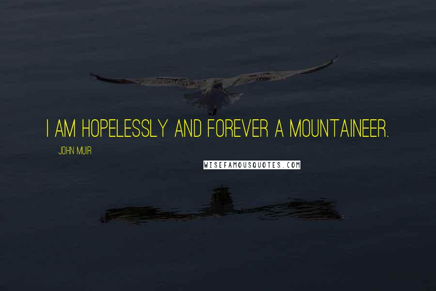 John Muir Quotes: I am hopelessly and forever a mountaineer.