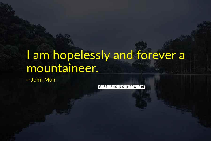 John Muir Quotes: I am hopelessly and forever a mountaineer.