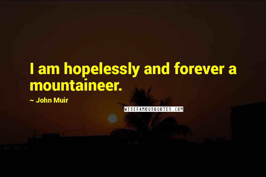 John Muir Quotes: I am hopelessly and forever a mountaineer.