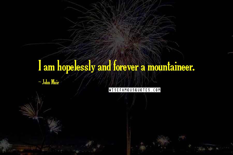 John Muir Quotes: I am hopelessly and forever a mountaineer.