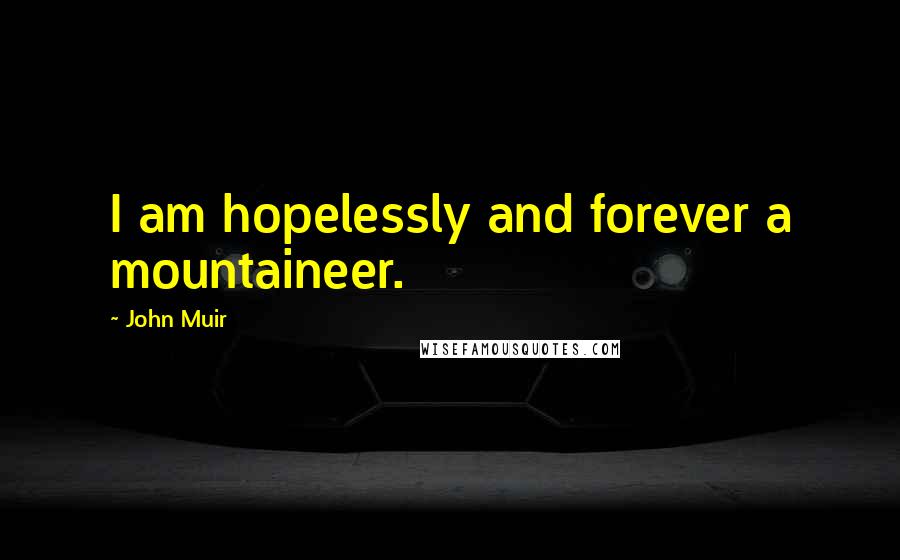 John Muir Quotes: I am hopelessly and forever a mountaineer.