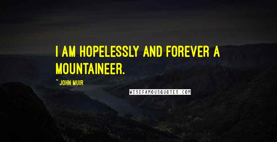 John Muir Quotes: I am hopelessly and forever a mountaineer.