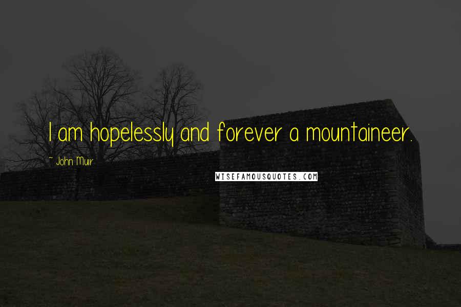 John Muir Quotes: I am hopelessly and forever a mountaineer.