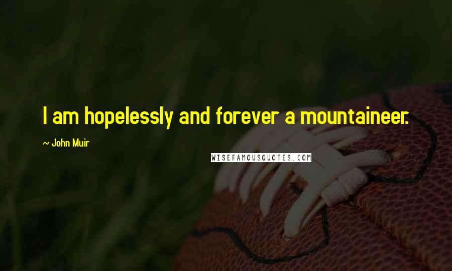 John Muir Quotes: I am hopelessly and forever a mountaineer.