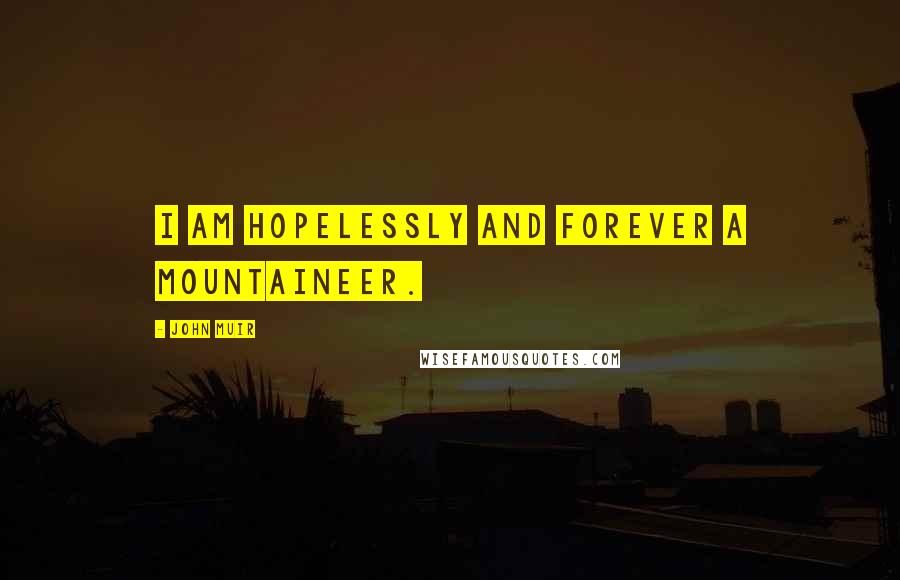 John Muir Quotes: I am hopelessly and forever a mountaineer.