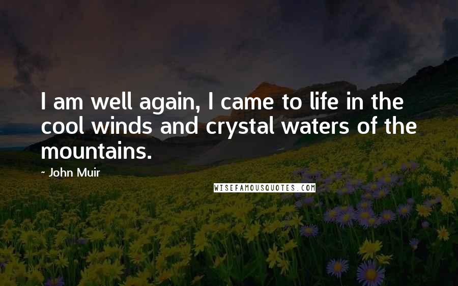 John Muir Quotes: I am well again, I came to life in the cool winds and crystal waters of the mountains.