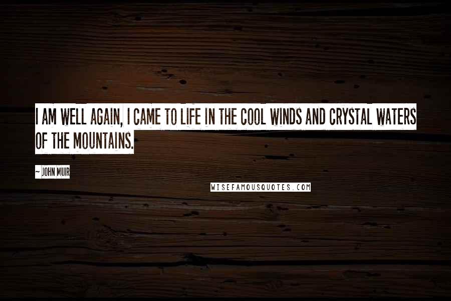 John Muir Quotes: I am well again, I came to life in the cool winds and crystal waters of the mountains.