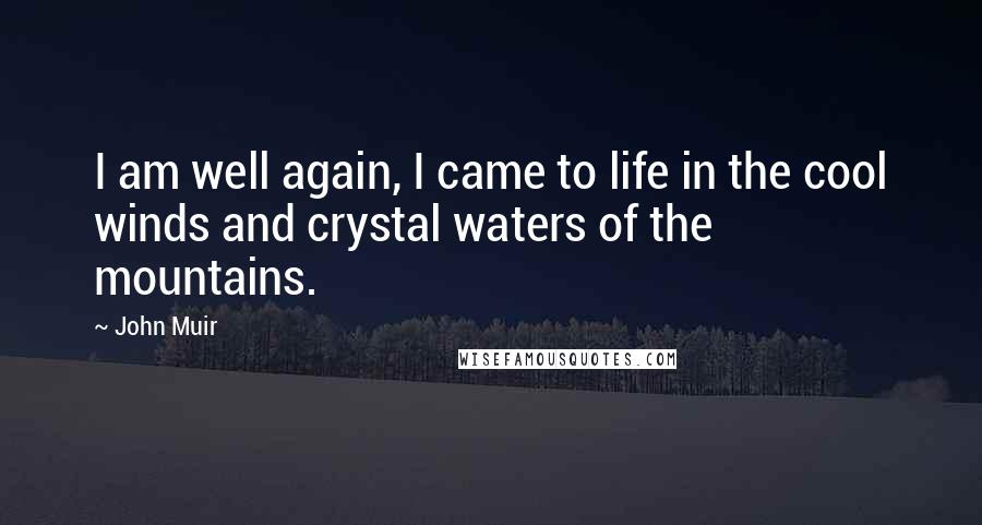 John Muir Quotes: I am well again, I came to life in the cool winds and crystal waters of the mountains.