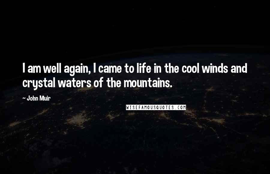 John Muir Quotes: I am well again, I came to life in the cool winds and crystal waters of the mountains.