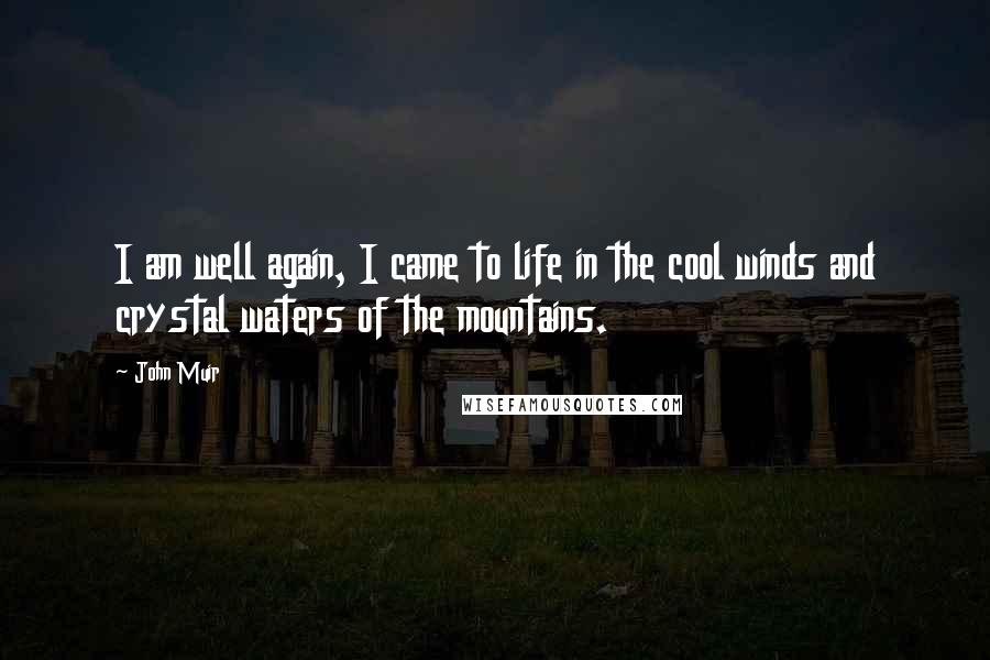 John Muir Quotes: I am well again, I came to life in the cool winds and crystal waters of the mountains.