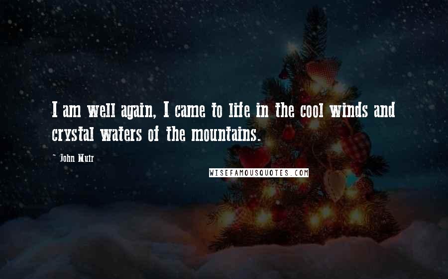 John Muir Quotes: I am well again, I came to life in the cool winds and crystal waters of the mountains.