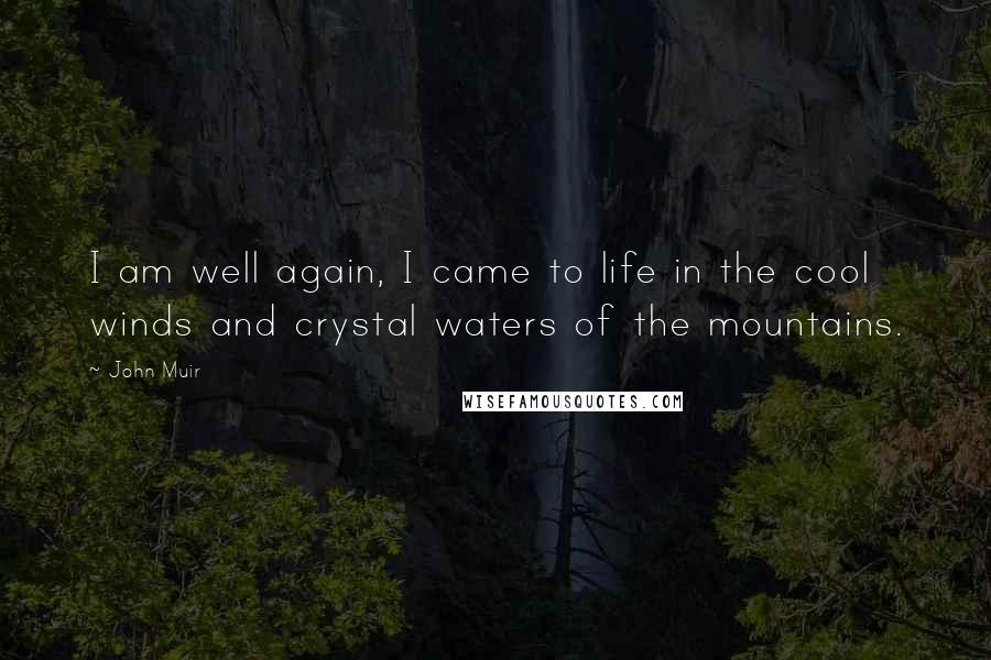 John Muir Quotes: I am well again, I came to life in the cool winds and crystal waters of the mountains.