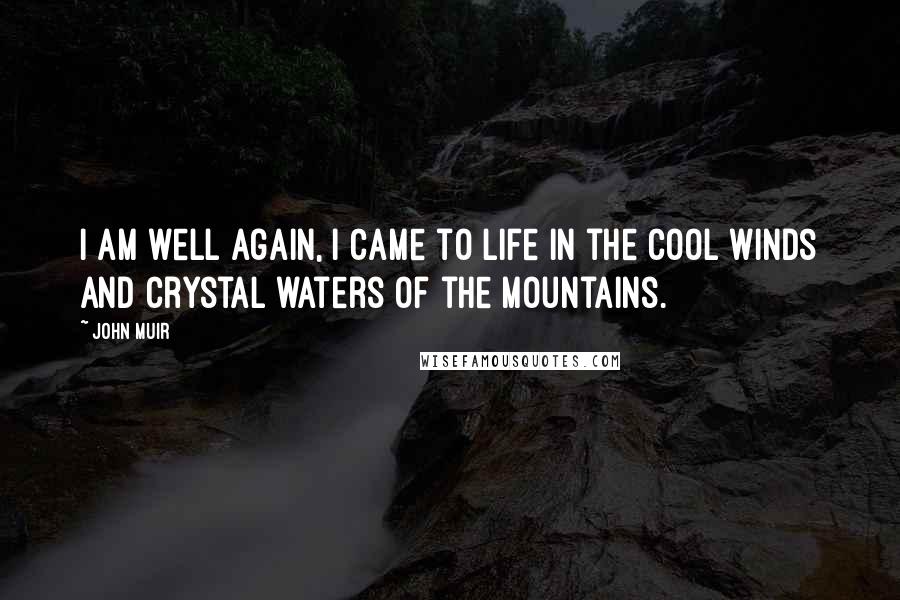 John Muir Quotes: I am well again, I came to life in the cool winds and crystal waters of the mountains.