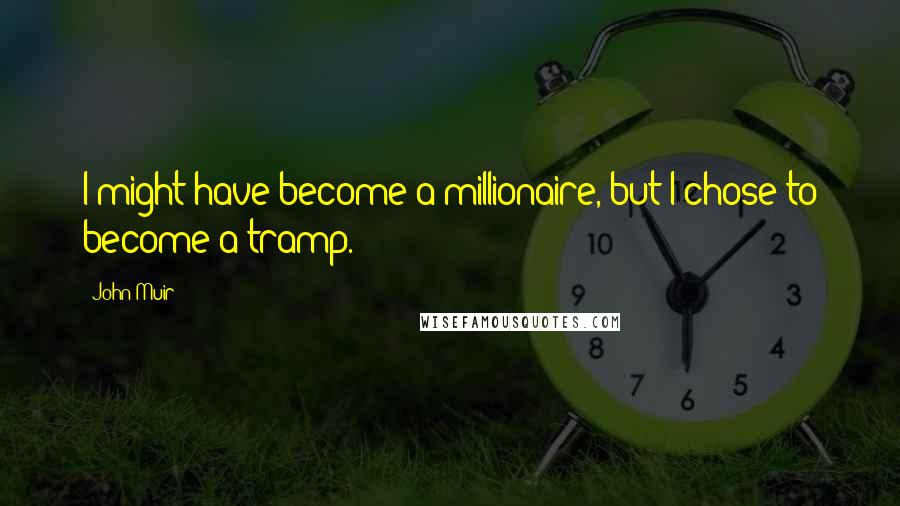John Muir Quotes: I might have become a millionaire, but I chose to become a tramp.
