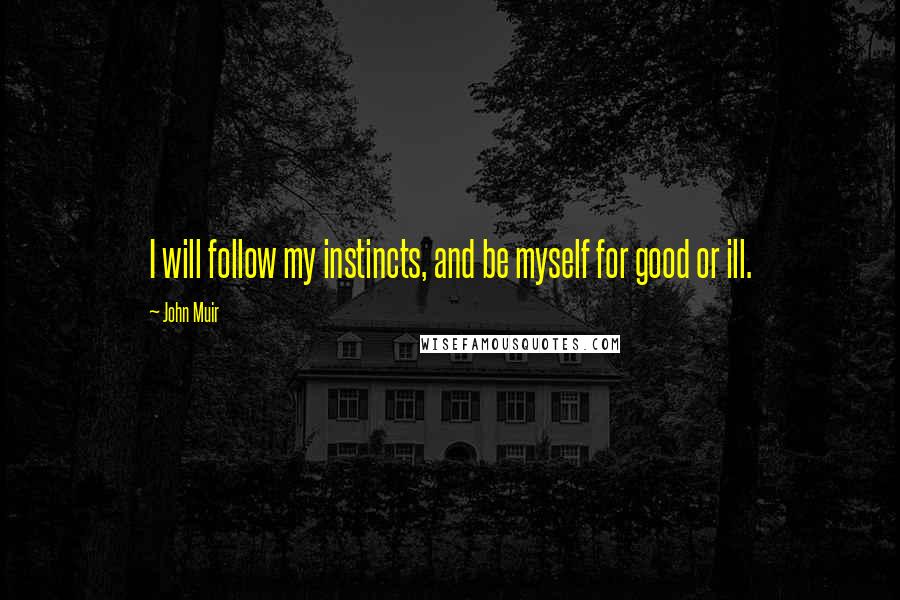 John Muir Quotes: I will follow my instincts, and be myself for good or ill.