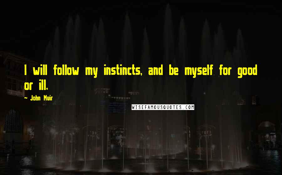 John Muir Quotes: I will follow my instincts, and be myself for good or ill.