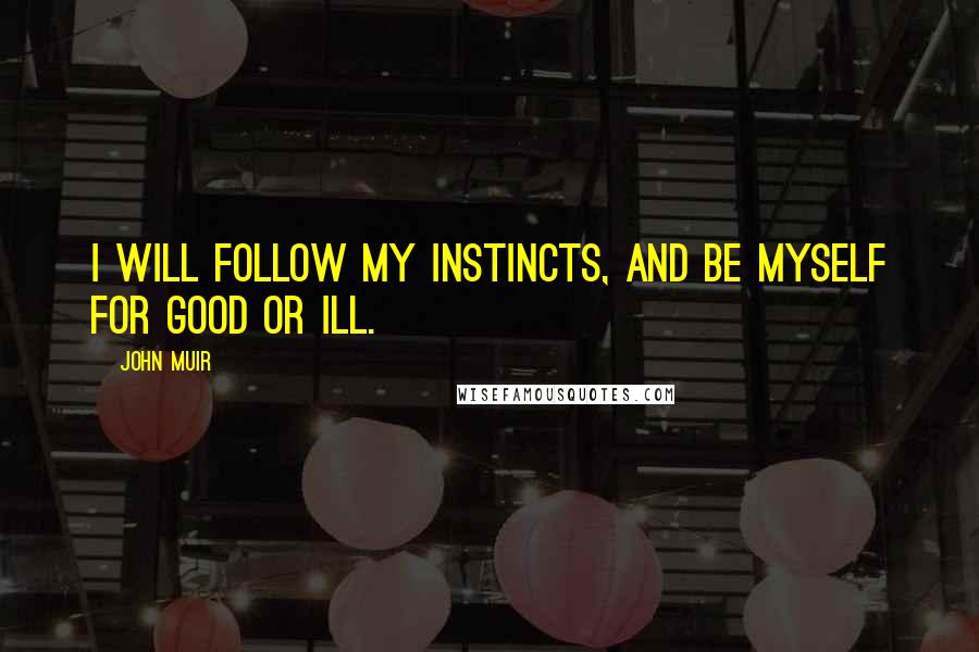 John Muir Quotes: I will follow my instincts, and be myself for good or ill.