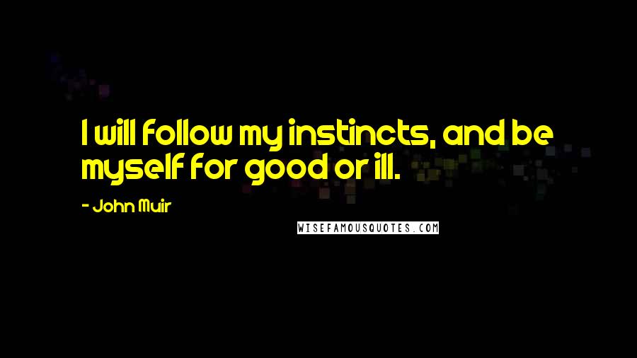 John Muir Quotes: I will follow my instincts, and be myself for good or ill.