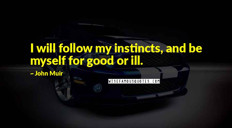 John Muir Quotes: I will follow my instincts, and be myself for good or ill.