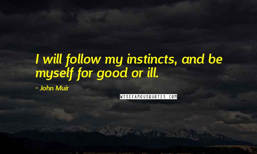 John Muir Quotes: I will follow my instincts, and be myself for good or ill.