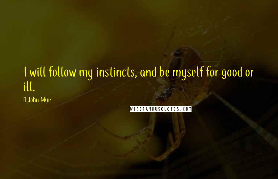 John Muir Quotes: I will follow my instincts, and be myself for good or ill.