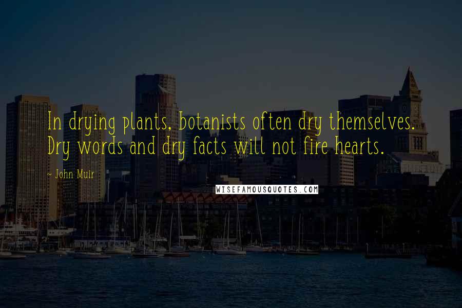 John Muir Quotes: In drying plants, botanists often dry themselves. Dry words and dry facts will not fire hearts.