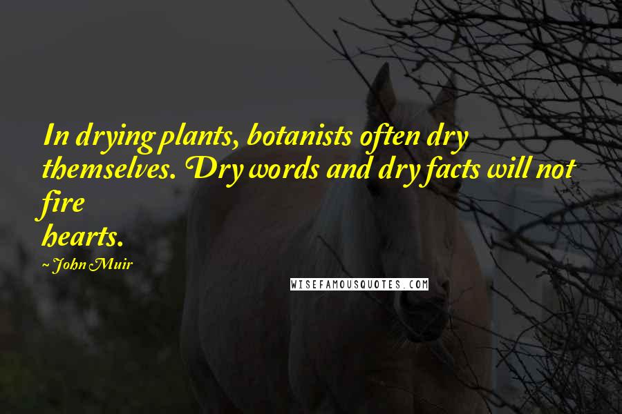 John Muir Quotes: In drying plants, botanists often dry themselves. Dry words and dry facts will not fire hearts.