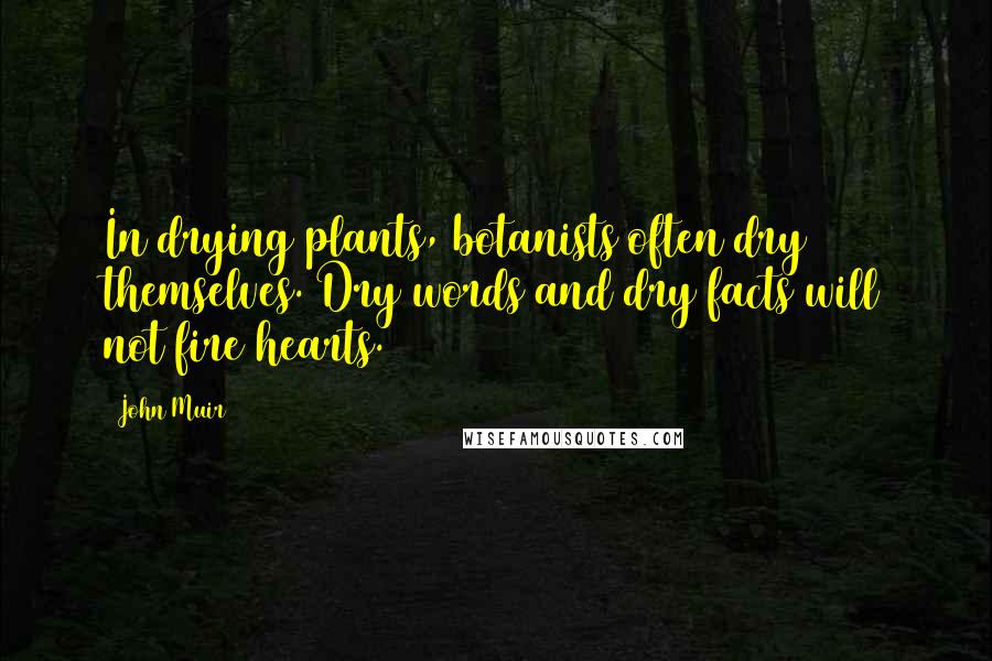 John Muir Quotes: In drying plants, botanists often dry themselves. Dry words and dry facts will not fire hearts.