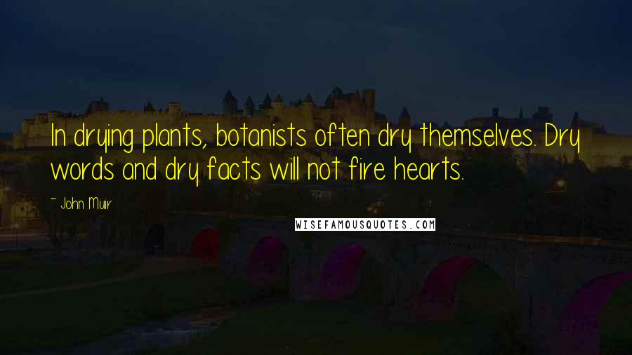 John Muir Quotes: In drying plants, botanists often dry themselves. Dry words and dry facts will not fire hearts.