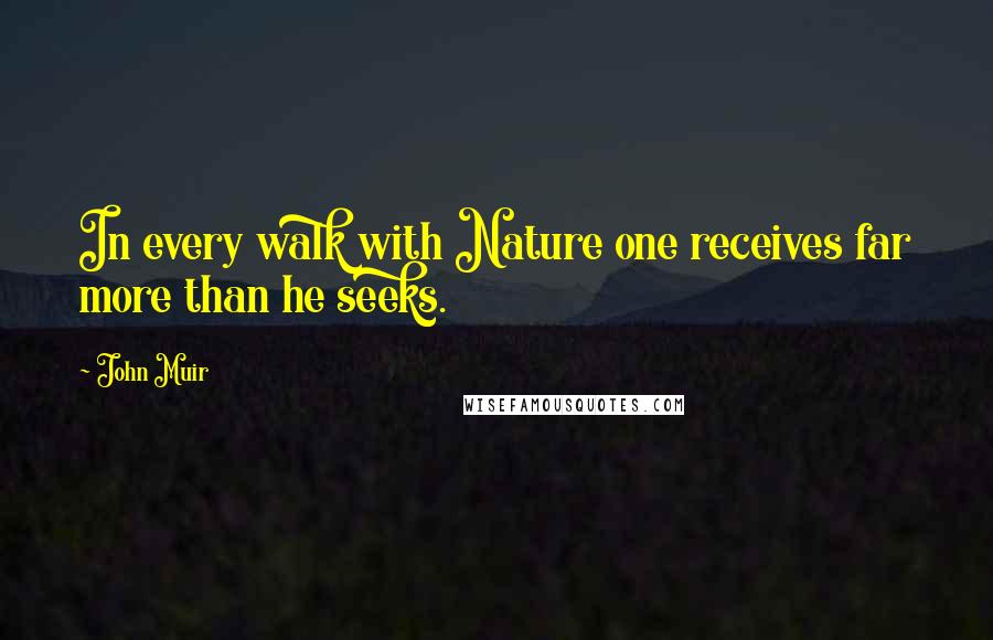 John Muir Quotes: In every walk with Nature one receives far more than he seeks.