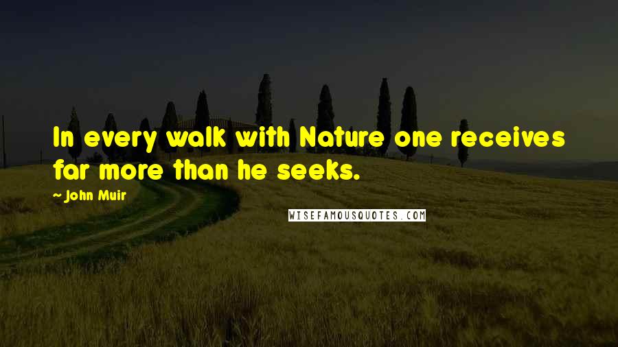 John Muir Quotes: In every walk with Nature one receives far more than he seeks.