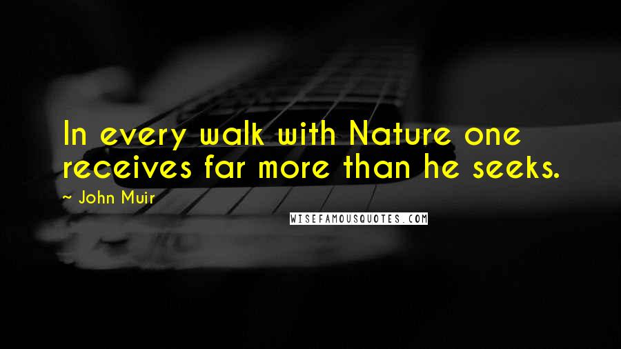 John Muir Quotes: In every walk with Nature one receives far more than he seeks.