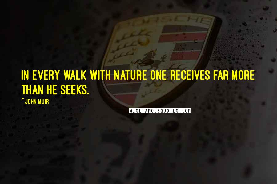 John Muir Quotes: In every walk with Nature one receives far more than he seeks.