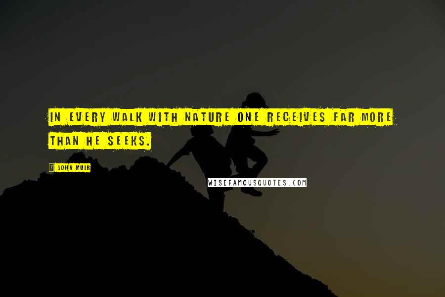 John Muir Quotes: In every walk with Nature one receives far more than he seeks.