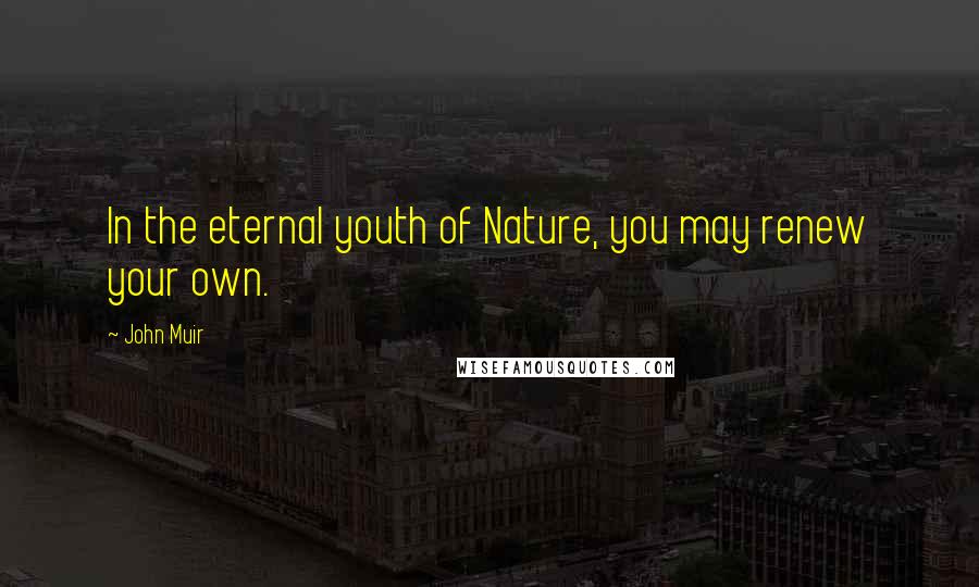 John Muir Quotes: In the eternal youth of Nature, you may renew your own.