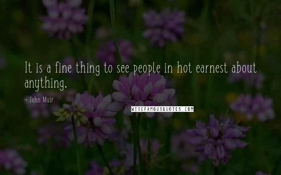 John Muir Quotes: It is a fine thing to see people in hot earnest about anything.