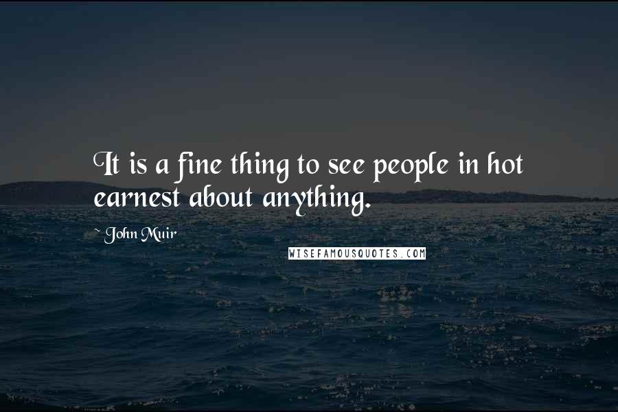 John Muir Quotes: It is a fine thing to see people in hot earnest about anything.