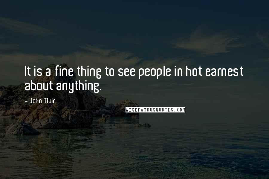 John Muir Quotes: It is a fine thing to see people in hot earnest about anything.