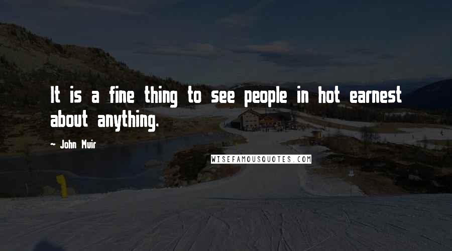 John Muir Quotes: It is a fine thing to see people in hot earnest about anything.