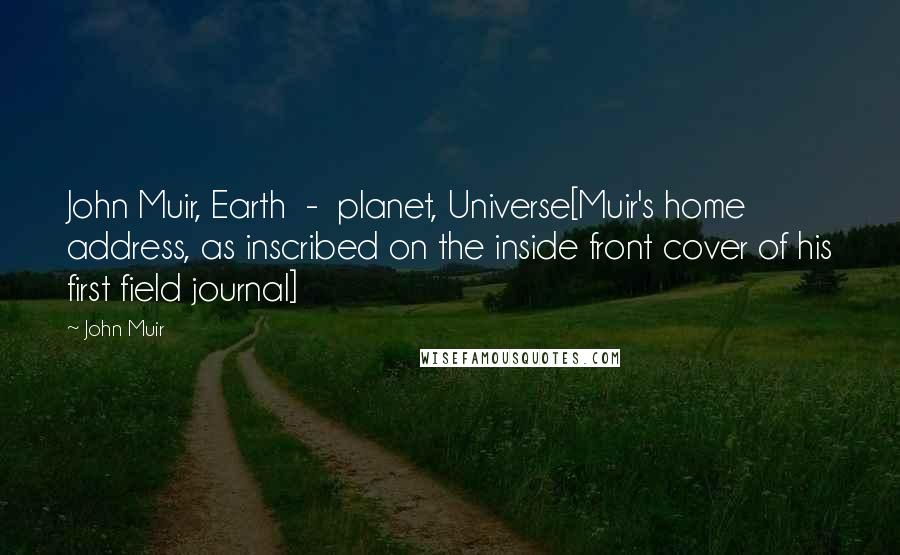John Muir Quotes: John Muir, Earth  -  planet, Universe[Muir's home address, as inscribed on the inside front cover of his first field journal]
