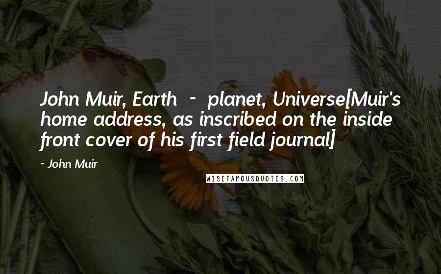 John Muir Quotes: John Muir, Earth  -  planet, Universe[Muir's home address, as inscribed on the inside front cover of his first field journal]