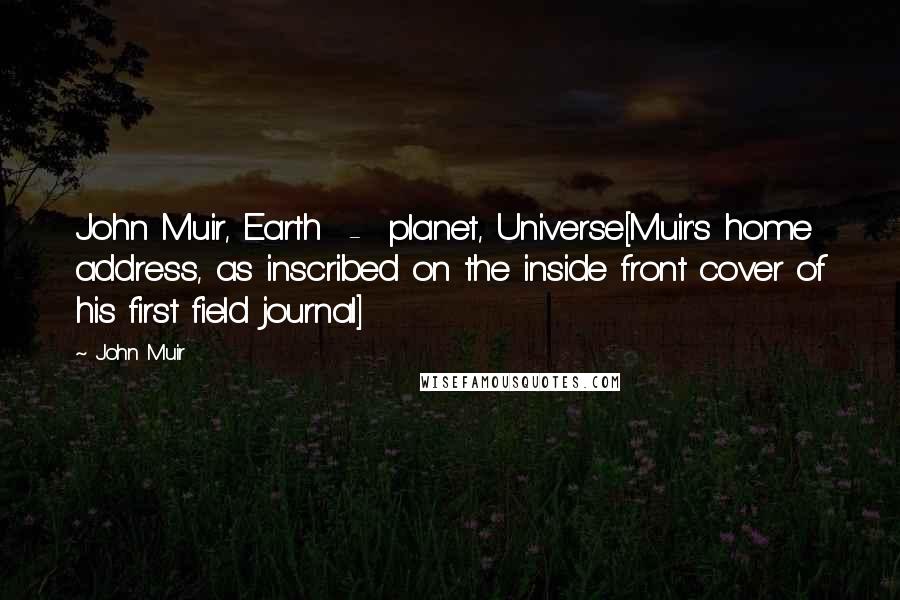 John Muir Quotes: John Muir, Earth  -  planet, Universe[Muir's home address, as inscribed on the inside front cover of his first field journal]